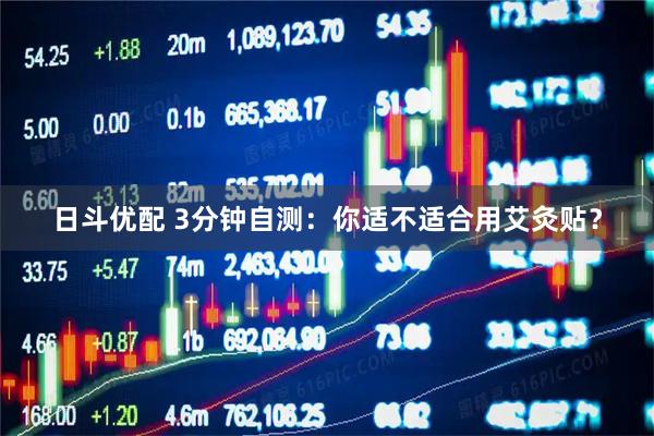 日斗优配 3分钟自测：你适不适合用艾灸贴？