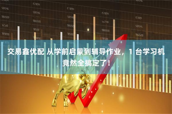 交易鑫优配 从学前启蒙到辅导作业，1 台学习机竟然全搞定了！