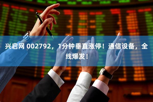 兴启网 002792，1分钟垂直涨停！通信设备，全线爆发！