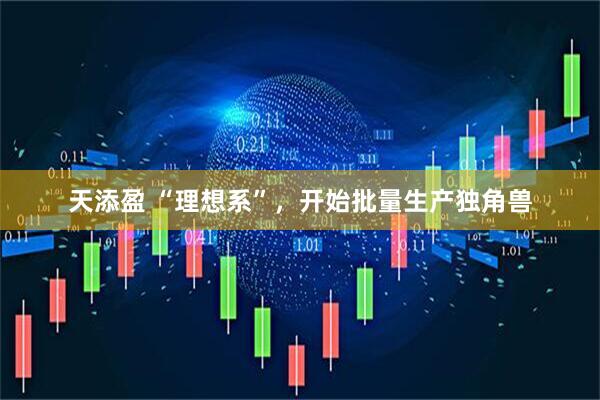 天添盈 “理想系”，开始批量生产独角兽