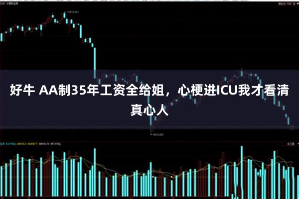 好牛 AA制35年工资全给姐，心梗进ICU我才看清真心人