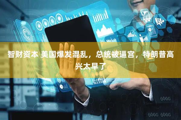智财资本 美国爆发混乱，总统被逼宫，特朗普高兴太早了