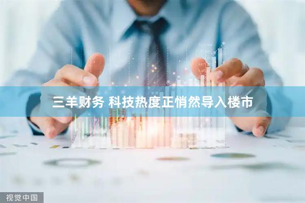 三羊财务 科技热度正悄然导入楼市
