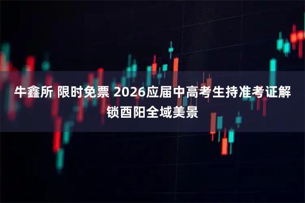 牛鑫所 限时免票 2026应届中高考生持准考证解锁酉阳全域美景