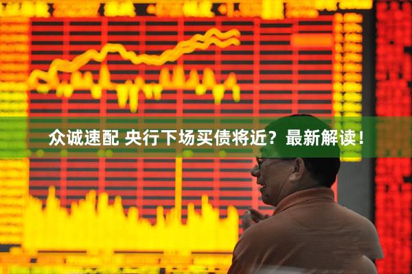 众诚速配 央行下场买债将近？最新解读！