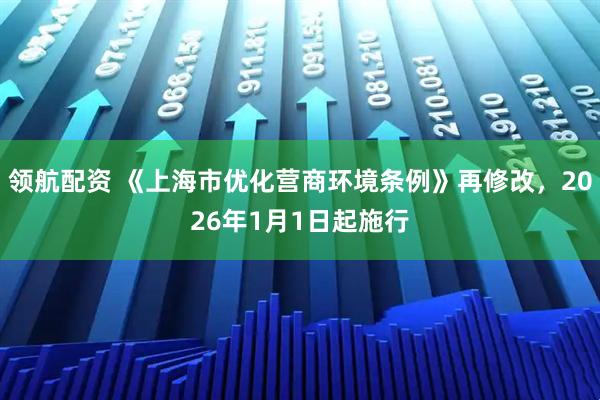 领航配资 《上海市优化营商环境条例》再修改，2026年1月1日起施行