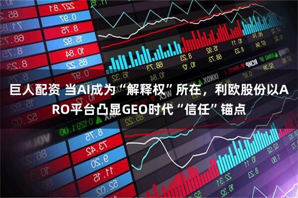 巨人配资 当AI成为“解释权”所在，利欧股份以ARO平台凸显GEO时代“信任”锚点