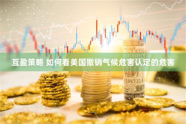 互盈策略 如何看美国撤销气候危害认定的危害