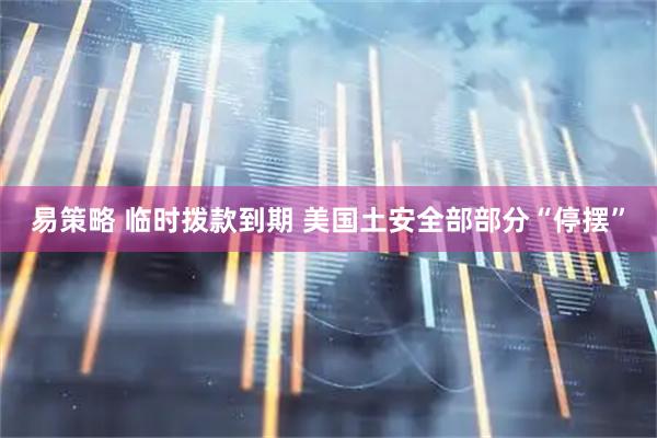 易策略 临时拨款到期 美国土安全部部分“停摆”