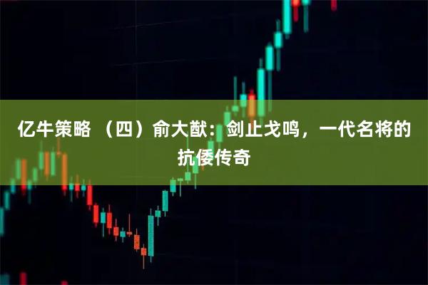 亿牛策略 （四）俞大猷：剑止戈鸣，一代名将的抗倭传奇