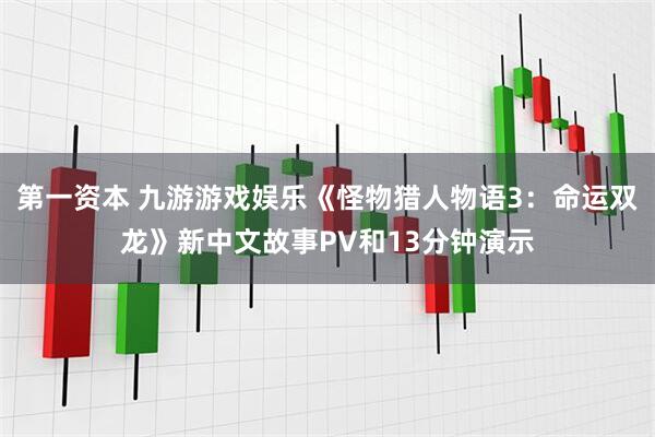 第一资本 九游游戏娱乐《怪物猎人物语3：命运双龙》新中文故事PV和13分钟演示