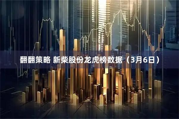 翻翻策略 新柴股份龙虎榜数据（3月6日）