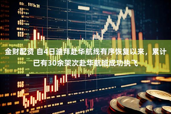 金财配资 自4日迪拜赴华航线有序恢复以来，累计已有30余架次赴华航班成功执飞