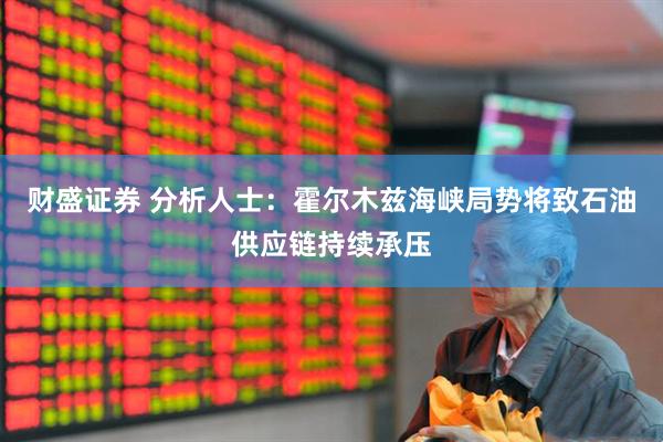 财盛证券 分析人士：霍尔木兹海峡局势将致石油供应链持续承压