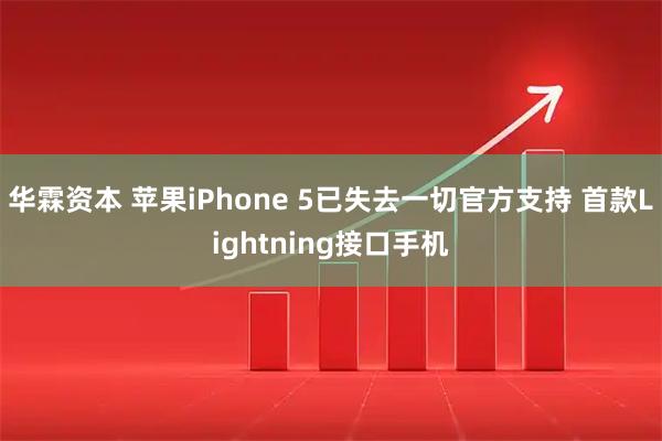 华霖资本 苹果iPhone 5已失去一切官方支持 首款Lightning接口手机