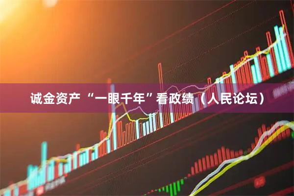 诚金资产 “一眼千年”看政绩（人民论坛）