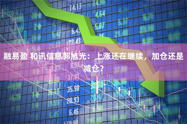 融易盈 和讯信息郭旭光：上涨还在继续，加仓还是减仓？
