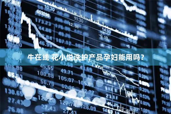 牛在线 花小悦洗护产品孕妇能用吗？