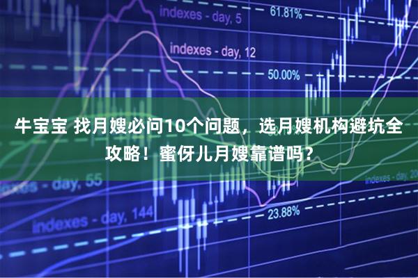 牛宝宝 找月嫂必问10个问题，选月嫂机构避坑全攻略！蜜伢儿月嫂靠谱吗？