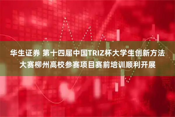 华生证券 第十四届中国TRIZ杯大学生创新方法大赛柳州高校参赛项目赛前培训顺利开展