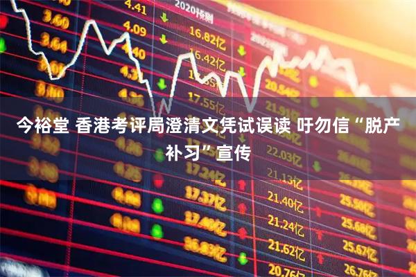 今裕堂 香港考评局澄清文凭试误读 吁勿信“脱产补习”宣传
