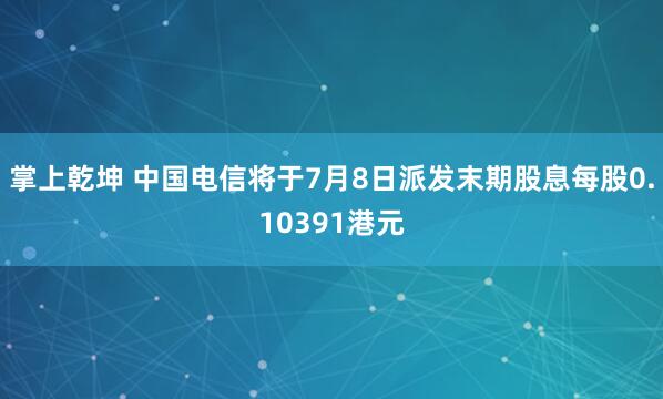 掌上乾坤 中国电信将于7月8日派发末期股息每股0.10391港元