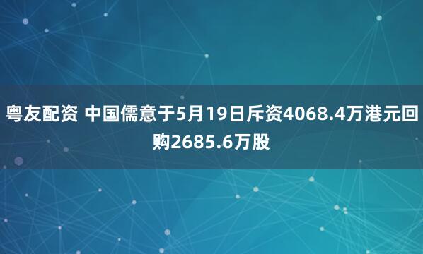 粤友配资 中国儒意于5月19日斥资4068.4万港元回购2685.6万股