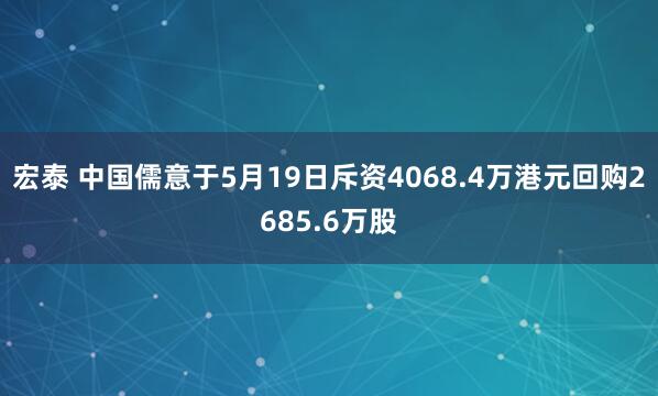 宏泰 中国儒意于5月19日斥资4068.4万港元回购2685.6万股