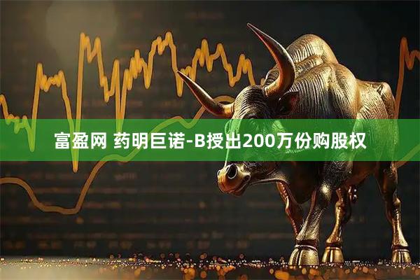 富盈网 药明巨诺-B授出200万份购股权