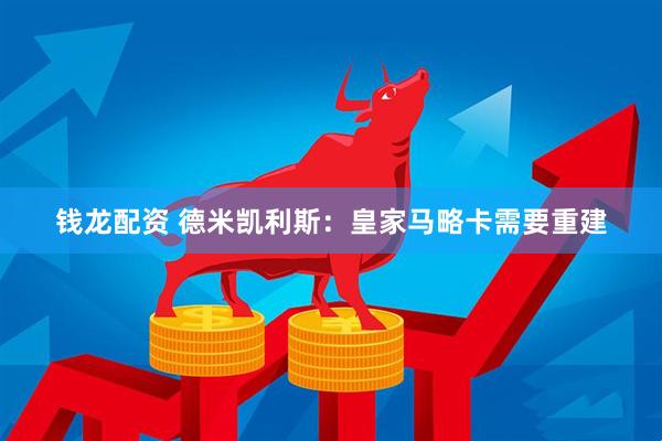 钱龙配资 德米凯利斯：皇家马略卡需要重建