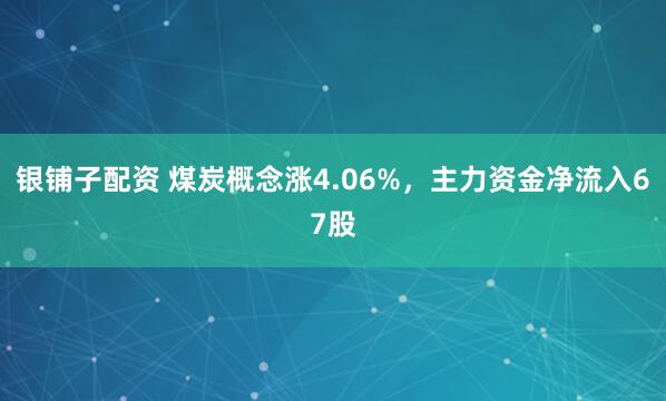 银铺子配资 煤炭概念涨4.06%，主力资金净流入67股