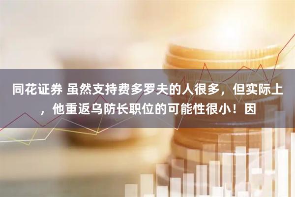 同花证券 虽然支持费多罗夫的人很多，但实际上，他重返乌防长职位的可能性很小！因