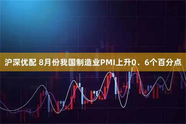 沪深优配 8月份我国制造业PMI上升0．6个百分点